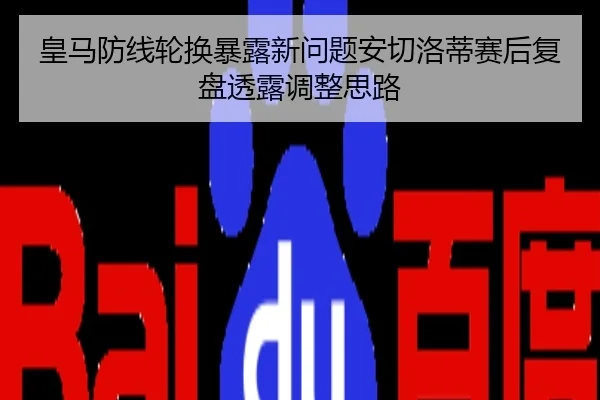 皇马防线轮换暴露新问题安切洛蒂赛后复盘透露调整思路